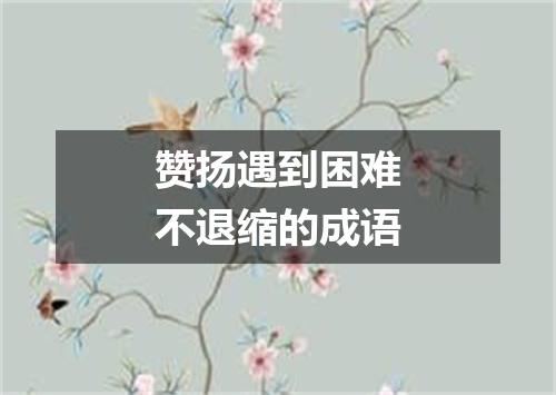 赞扬遇到困难不退缩的成语