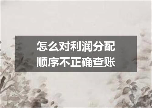 怎么对利润分配顺序不正确查账