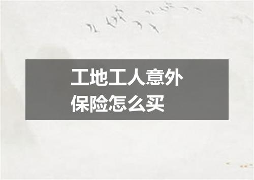 工地工人意外保险怎么买