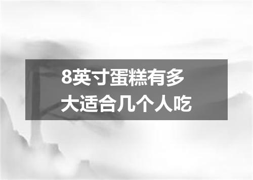 8英寸蛋糕有多大适合几个人吃