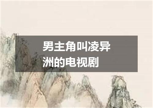 男主角叫凌异洲的电视剧