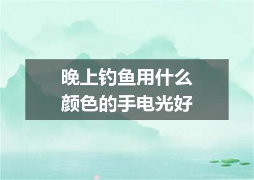 晚上钓鱼用什么颜色的手电光好