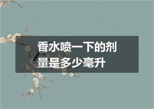 香水喷一下的剂量是多少毫升