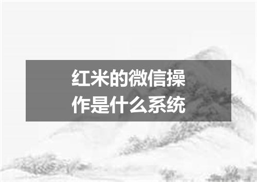 红米的微信操作是什么系统