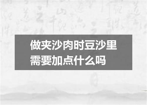 做夹沙肉时豆沙里需要加点什么吗
