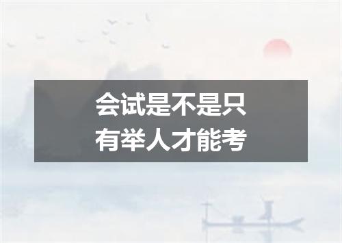 会试是不是只有举人才能考