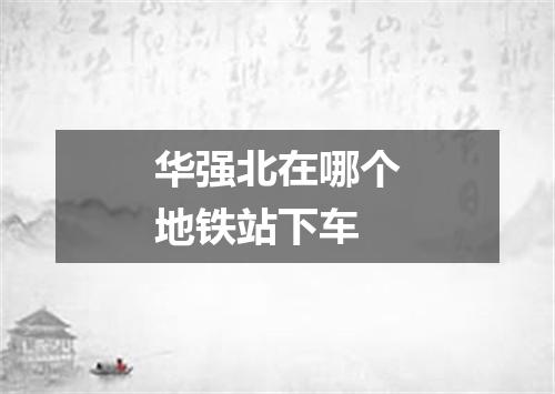 华强北在哪个地铁站下车