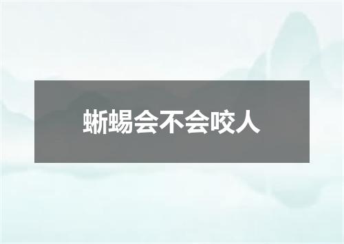 蜥蜴会不会咬人