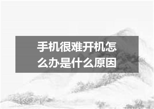 手机很难开机怎么办是什么原因