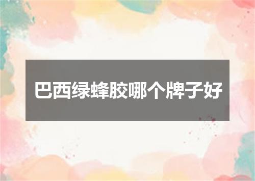 巴西绿蜂胶哪个牌子好