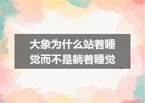 大象为什么站着睡觉而不是躺着睡觉