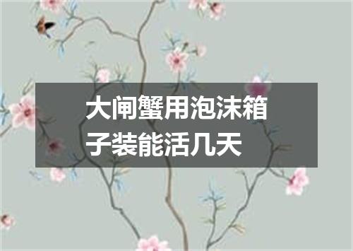 大闸蟹用泡沫箱子装能活几天