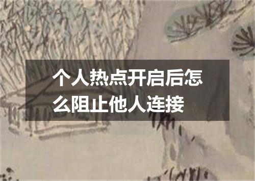 个人热点开启后怎么阻止他人连接