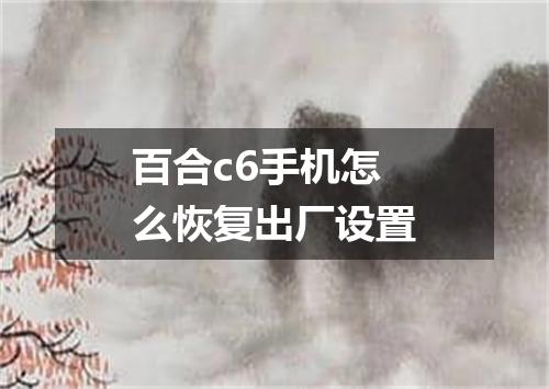 百合c6手机怎么恢复出厂设置