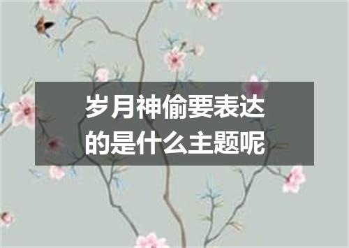 岁月神偷要表达的是什么主题呢