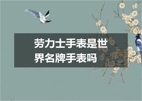 劳力士手表是世界名牌手表吗