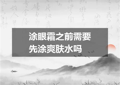 涂眼霜之前需要先涂爽肤水吗