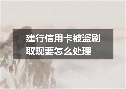 建行信用卡被盗刷取现要怎么处理
