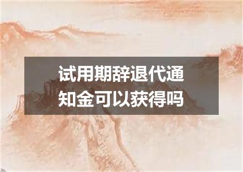 试用期辞退代通知金可以获得吗