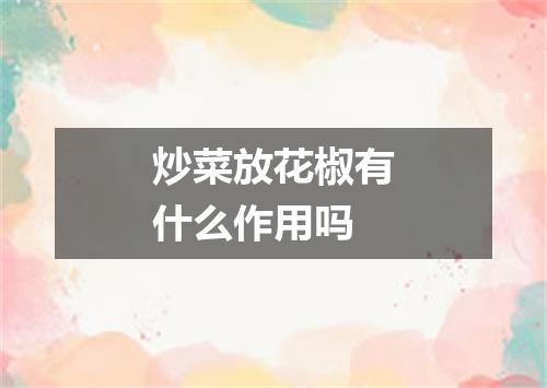 炒菜放花椒有什么作用吗