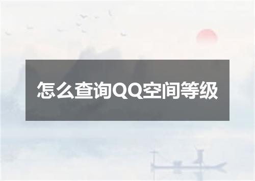 怎么查询QQ空间等级