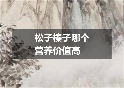 松子榛子哪个营养价值高