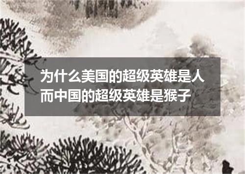 为什么美国的超级英雄是人而中国的超级英雄是猴子