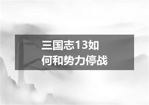 三国志13如何和势力停战