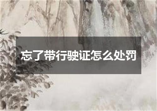 忘了带行驶证怎么处罚