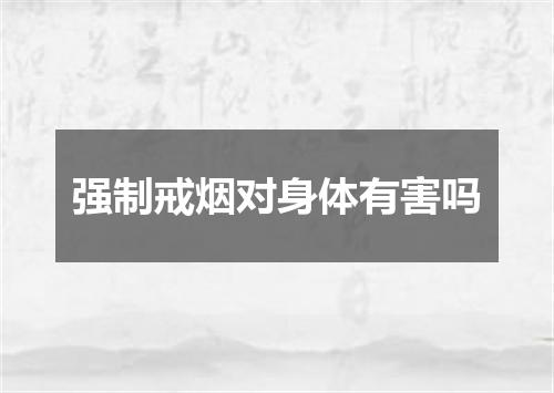 强制戒烟对身体有害吗