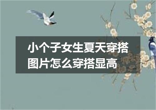 小个子女生夏天穿搭图片怎么穿搭显高