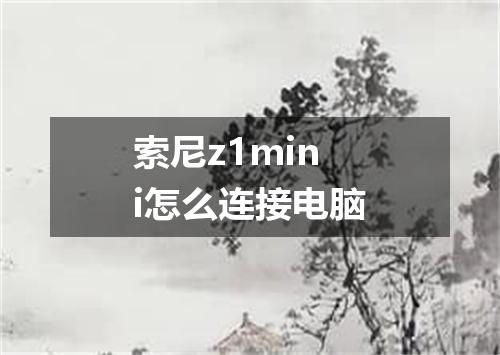 索尼z1mini怎么连接电脑