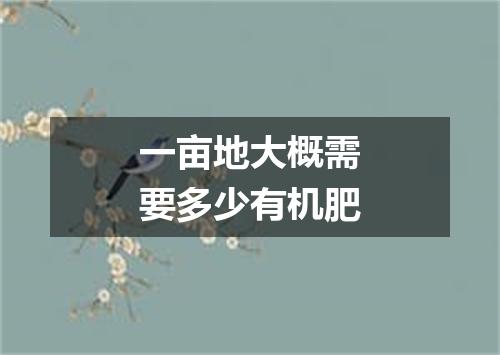 一亩地大概需要多少有机肥