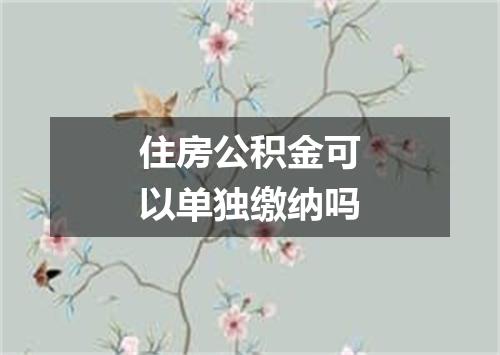 住房公积金可以单独缴纳吗