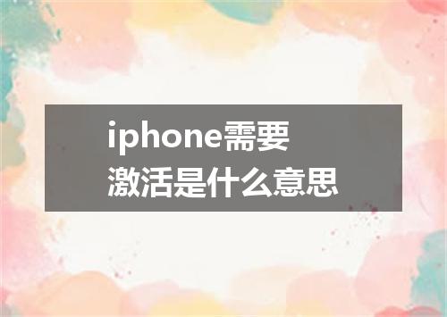 iphone需要激活是什么意思