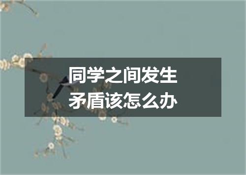 同学之间发生矛盾该怎么办