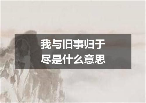 我与旧事归于尽是什么意思