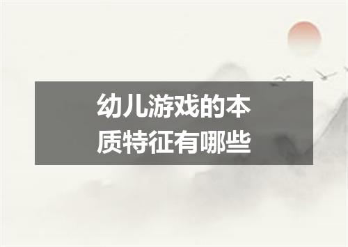 幼儿游戏的本质特征有哪些