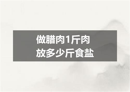 做腊肉1斤肉放多少斤食盐