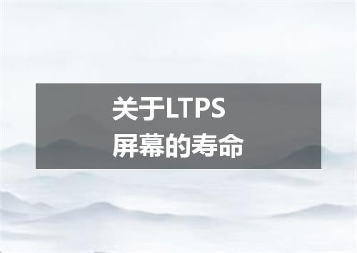 关于LTPS屏幕的寿命