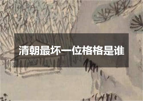 清朝最坏一位格格是谁