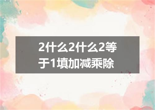 2什么2什么2等于1填加减乘除