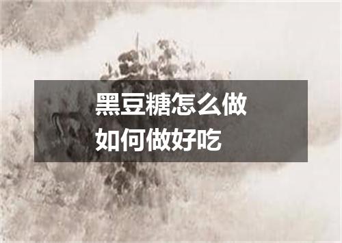 黑豆糖怎么做如何做好吃