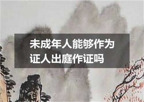 未成年人能够作为证人出庭作证吗