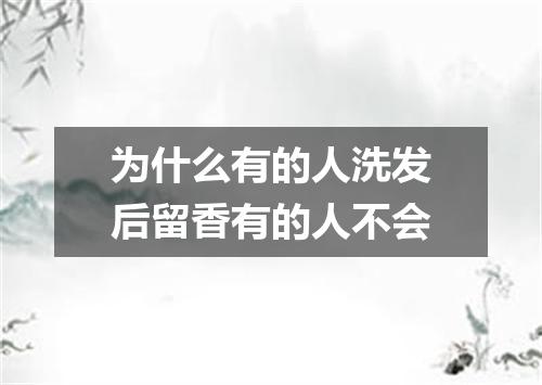 为什么有的人洗发后留香有的人不会