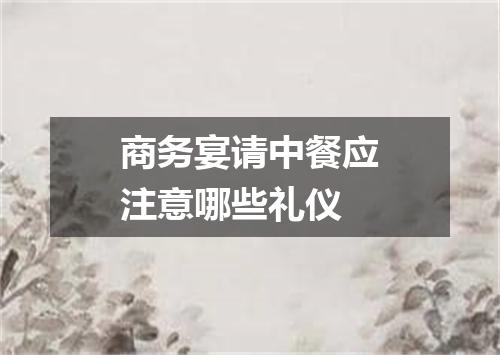 商务宴请中餐应注意哪些礼仪