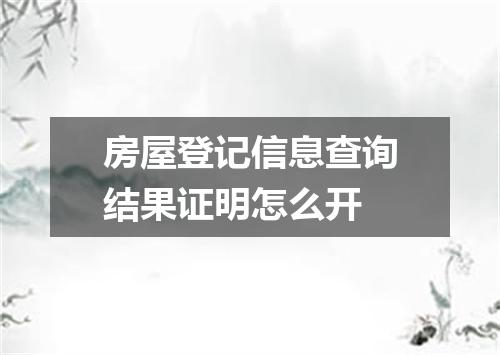 房屋登记信息查询结果证明怎么开