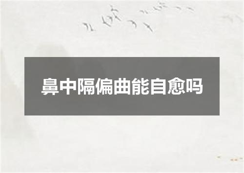 鼻中隔偏曲能自愈吗