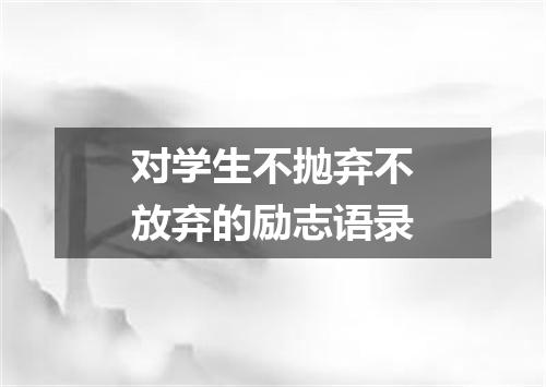 对学生不抛弃不放弃的励志语录