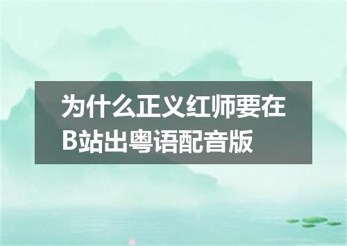 为什么正义红师要在B站出粤语配音版